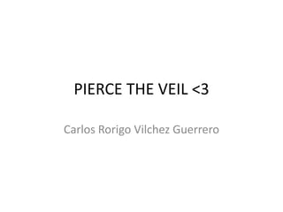 PIERCE THE VEIL <3
Carlos Rorigo Vilchez Guerrero

 