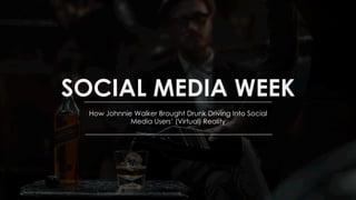 SOCIAL MEDIA WEEK
How Johnnie Walker Brought Drunk Driving Into Social
Media Users’ (Virtual) Reality
 