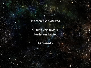 Pierścienie Saturna
Łukasz Jankowski,
Piotr Pastusiak
AstroMAX
 