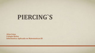 PIERCING`S
Atias Irma
Colegio Belen
Informatica Aplicada en Matematicas III

 