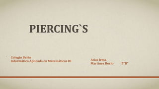 PIERCING`S
Colegio Belén
Informática Aplicada en Matemáticas III

Atias Irma
Martínez Rocío

5”B”

 