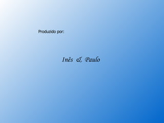 Produzido por:  Inês  &  Paulo 