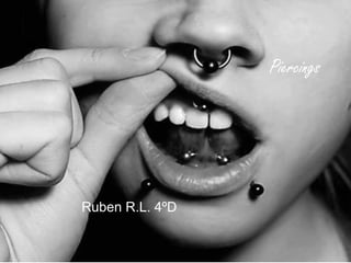 Piercings 
Ruben R.L. 4ºD 
 