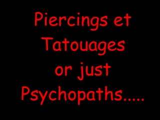 Piercings et Tatouages or just Psychopaths ..... 