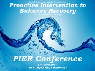 Surrey & Borders Partnership NHS Foundation Trust Proactive Intervention to Enhance Recovery Sarah Amani EIIP Team Manager PIER Conference 17th June 2011 The Village Hotel, Farnborough 