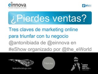 ¿Pierdes ventas?
Tres claves de marketing online
para triunfar con tu negocio
@antonibiada de @einnova en
#eShow organizad...