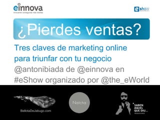 ¿Pierdes ventas?
Tres claves de marketing online
para triunfar con tu negocio
@antonibiada de @einnova en
#eShow organizado por @the_eWorld



desvelar
 BellotaDeJabugo.com
 