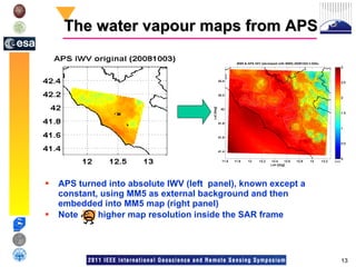 The water vapour maps from APS APS turned into absolute IWV (left  panel), known except a constant, using MM5 as external background and then embedded into MM5 map (right panel) Note  higher map resolution inside the SAR frame 