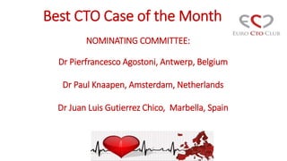 Best CTO Case of the Month
Dr Pierfrancesco Agostoni, Antwerp, Belgium
Dr Paul Knaapen, Amsterdam, Netherlands
Dr Juan Luis Gutierrez Chico, Marbella, Spain
NOMINATING COMMITTEE:
 