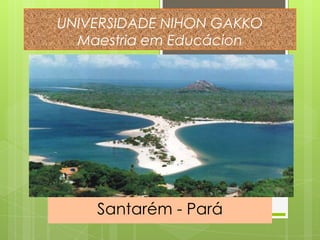 UNIVERSIDADE NIHON GAKKO
  Maestria em Educácion




    Santarém - Pará
 