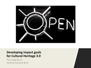 Developing impact goals
for Cultural Heritage 3.0
Pier Luigi Sacco
IULM & Harvard & EC
 