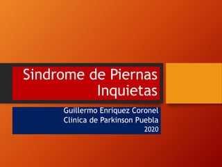 Sindrome de Piernas
Inquietas
Guillermo Enriquez Coronel
Clinica de Parkinson Puebla
2020
 