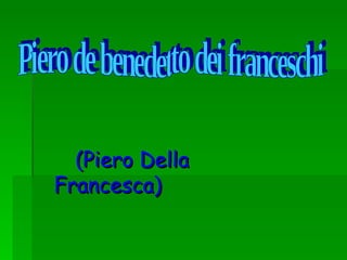 (Piero Della Francesca) Piero de benedetto dei franceschi 