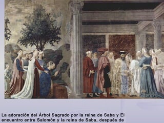 La adoración del Árbol Sagrado por la reina de Saba y El
encuentro entre Salomón y la reina de Saba, después de
 