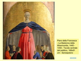Piero della Francesca
- La Madonna della
Misericordia, 1445 -
1455 - Tavola centrale
del polittico, 168x91
cm - Sansepolcro
 