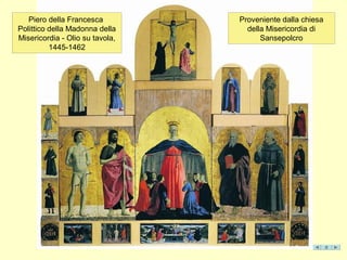 Proveniente dalla chiesa
della Misericordia di
Sansepolcro
Piero della Francesca
Polittico della Madonna della
Misericordia - Olio su tavola,
1445-1462
 