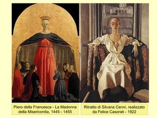 Piero della Francesca - La Madonna
della Misericordia, 1445 - 1455
Ritratto di Silvana Cenni, realizzato
da Felice Casorati - 1922
 