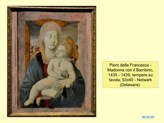 Piero della Francesca -
Madonna con il Bambino,
1435 - 1439, tempera su
tavola, 53x40 - Netwark
(Delaware)
 