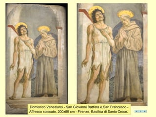 Domenico Veneziano - San Giovanni Battista e San Francesco -
Affresco staccato, 200x80 cm - Firenze, Basilica di Santa Croce.
 