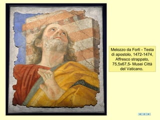 Melozzo da Forlì - Testa
di apostolo, 1472-1474,
Affresco strappato,
75,5x67,5- Musei Città
del Vaticano.
 