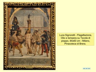 Luca Signorelli - Flagellazione,
Olio e tempera su Tavola di
pioppo, 84x60 cm - Milano,
Pinacoteca di Brera.
 