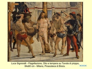 Luca Signorelli - Flagellazione, Olio e tempera su Tavola di pioppo,
84x60 cm - Milano, Pinacoteca di Brera.
 