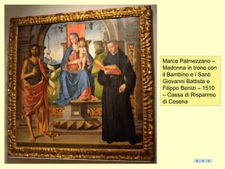 Marco Palmezzano –
Madonna in trono con
il Bambino e i Santi
Giovanni Battista e
Filippo Benizi – 1510
– Cassa di Risparmio
di Cesena
 