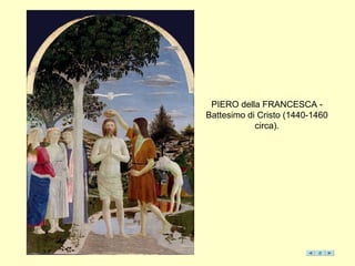 PIERO della FRANCESCA -
Battesimo di Cristo (1440-1460
circa).
 