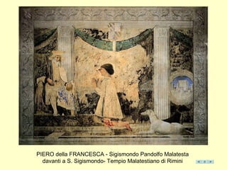 PIERO della FRANCESCA - Sigismondo Pandolfo Malatesta
davanti a S. Sigismondo- Tempio Malatestiano di Rimini
 