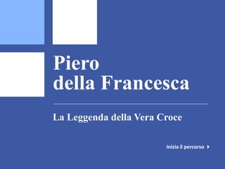 Piero
della Francesca
La Leggenda della Vera Croce

                        Inizia il percorso 
 