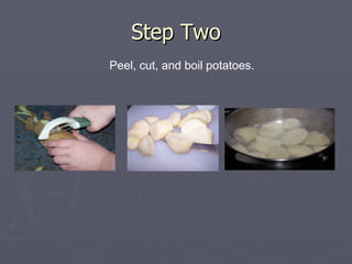 Step Two Peel, cut, and boil potatoes. 