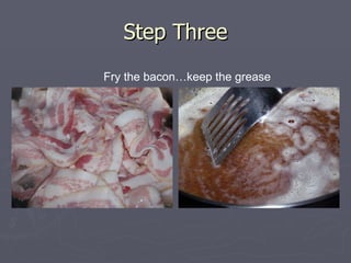 Step Three Fry the bacon…keep the grease 
