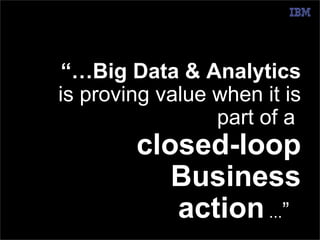 © 2014 IBM Corporation 
@pieroleo www.linkedin.com/in/pieroleo 
“…Big Data & Analytics 
is proving value when it is 
part of a 
closed-loop 
Business 
action ...”.. 
 