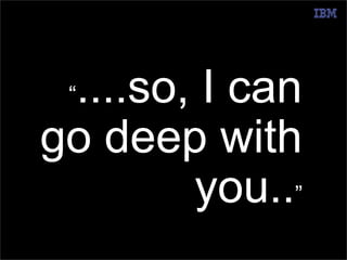 @pieroleo www.linkedin.com/in/pieroleo 
“....so, I can 
go deep with 
you..” 
© 2014 IBM Corporation 
 