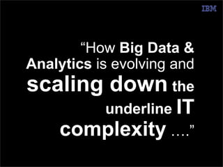 © 2014 IBM Corporation 
@pieroleo www.linkedin.com/in/pieroleo 
“How Big Data & 
Analytics is evolving and 
scaling down the 
underline IT 
complexity ….” 
 