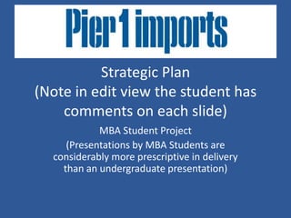 Strategic Plan
(Note in edit view the student has
comments on each slide)
MBA Student Project
(Presentations by MBA Students are
considerably more prescriptive in delivery
than an undergraduate presentation)

 