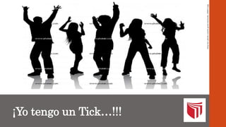 ¡Yo tengo un Tick…!!!
http://p1.pkcdn.com/la-gente-bailando_308813.jpg
 