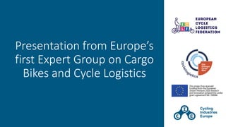 Presentation from Europe’s
first Expert Group on Cargo
Bikes and Cycle Logistics
 