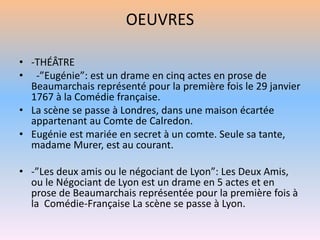 OEUVRES
• -THÉÂTRE
• -”Eugénie”: est un drame en cinq actes en prose de
Beaumarchais représenté pour la première fois le 2...