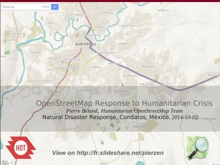 s 
OpenStreetMap Response to Humanitarian Crisis 
Pierre Béland, Humanitarian OpenStreetMap Team 
Natural Disaster Response, Condatos, México, 2014-10-02 
View on http://fr.slideshare.net/pierzen 
 