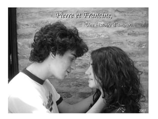 Pierre et Francine, Une histoire d’amour. 2005 
