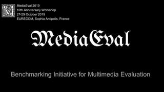Benchmarking Initiative for Multimedia Evaluation
MediaEval
MediaEval 2019
10th Anniversary Workshop
27-29 October 2019
EURECOM, Sophia Antipolis, France
 