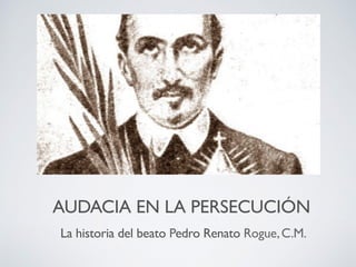 AUDACIA EN LA PERSECUCIÓN
La historia del beato Pedro Renato Rogue,C.M.
 