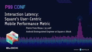 HOSTED BY
Interaction Latency:
Square’s User-Centric
Mobile Performance Metric
Pierre-Yves Ricau / p-y.wtf
Android Disting...
