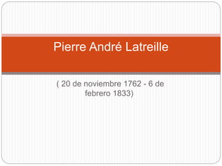 ( 20 de noviembre 1762 - 6 de
febrero 1833)
Pierre André Latreille
 