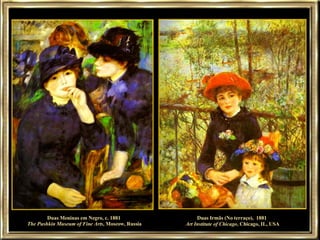 Duas Meninas em Negro, c. 1881  The Pushkin Museum of Fine Arts , Moscow, Russia Duas Irmãs (No terraço),  1881 Art Institute   of Chicago , Chicago, IL, USA 