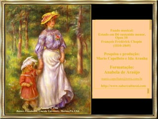 O Passeio,  c. 1906 Barnes Foundation , Lincoln University, Merion,PA, USA Fundo musical: Estudo em Dó sustenido menor, Opus 10  François Frédérick Chopin  (1810-1849) Pesquisa e produção: Mario Capelluto e Ida Aranha Formatação: Anabela de Araújo [email_address]    http://www.sabercultural.com   