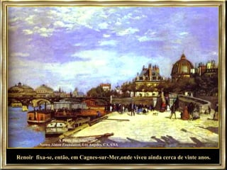 A Ponte das Artes,  1867  Norton Simon Foundation , Los Angeles, CA, USA Renoir  fixa-se, então, em Cagnes-sur-Mer,onde viveu ainda cerca de vinte anos. 