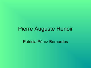 Pierre Auguste Renoir
Patricia Pérez Bernardos
 