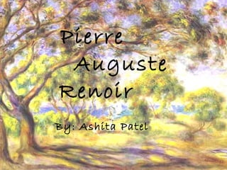 Pierre Auguste Renoir
By: Ashita Patel
Pierre
Auguste
Renoir
 